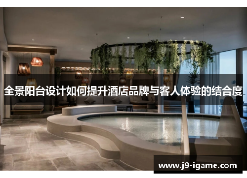 全景阳台设计如何提升酒店品牌与客人体验的结合度