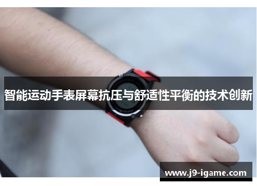 智能运动手表屏幕抗压与舒适性平衡的技术创新