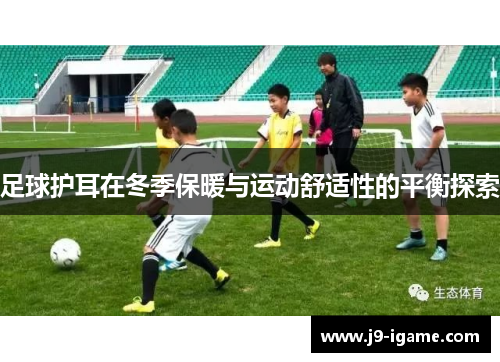 足球护耳在冬季保暖与运动舒适性的平衡探索
